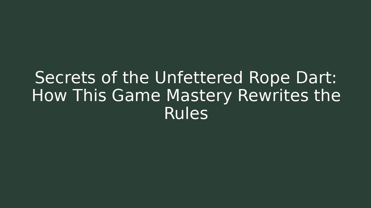 Secrets of the Unfettered Rope Dart: How This Game Mastery Rewrites the Rules