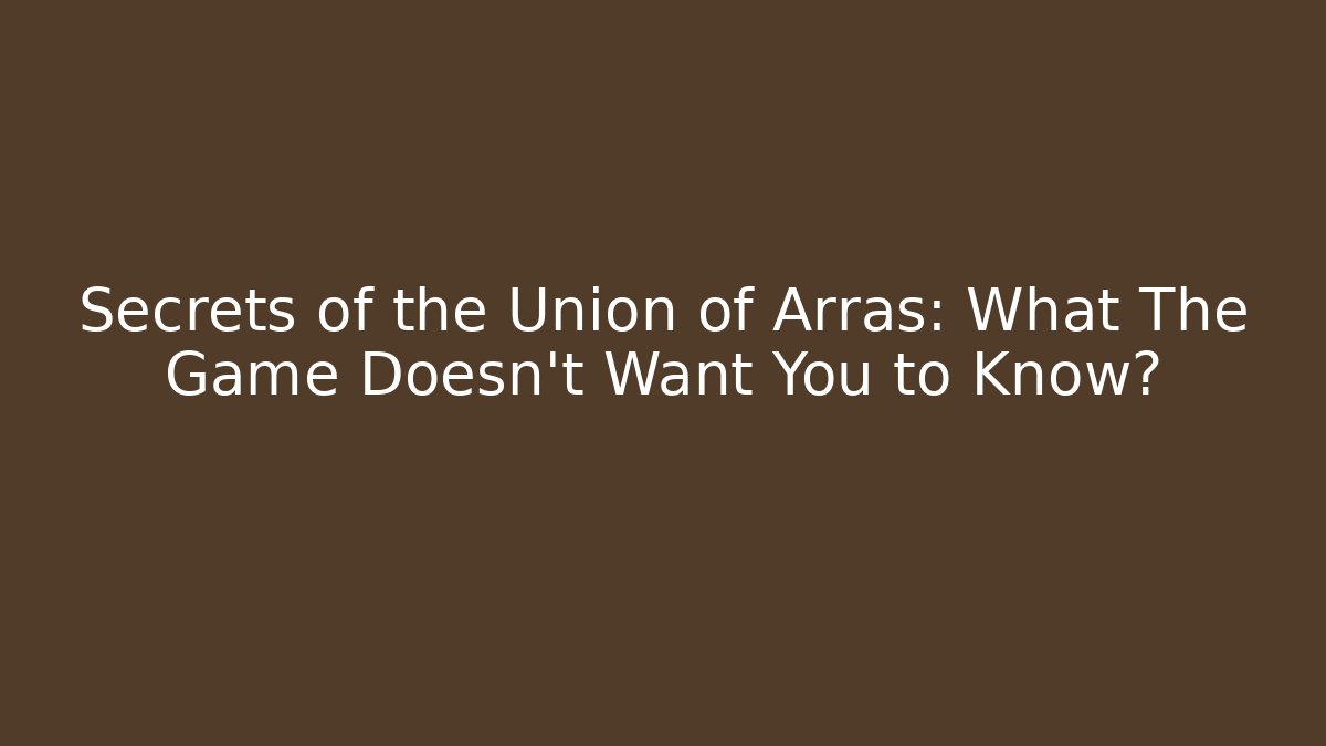 Secrets of the Union of Arras: What The Game Doesn't Want You to Know?