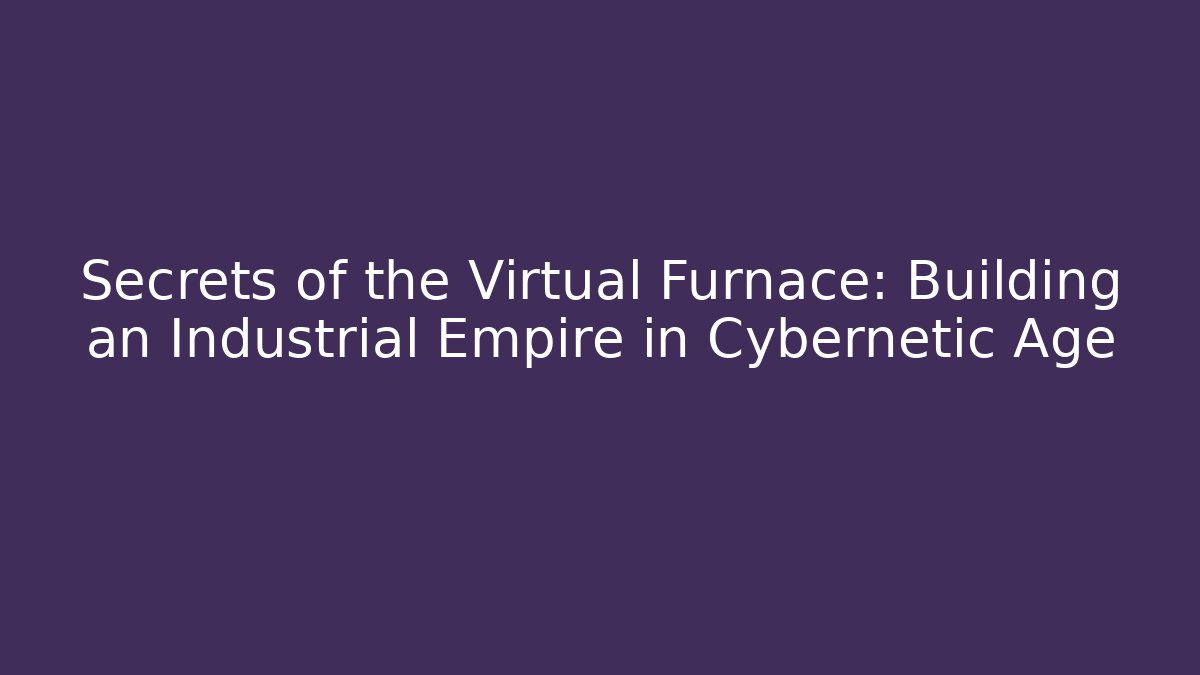 Secrets of the Virtual Furnace: Building an Industrial Empire in Cybernetic Age