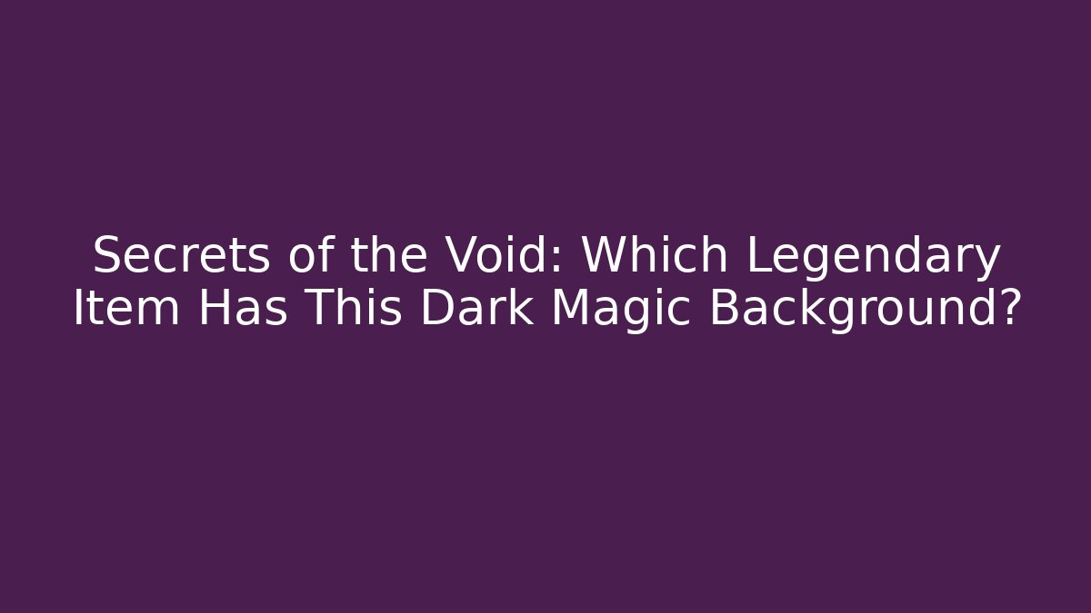 Secrets of the Void: Which Legendary Item Has This Dark Magic Background?