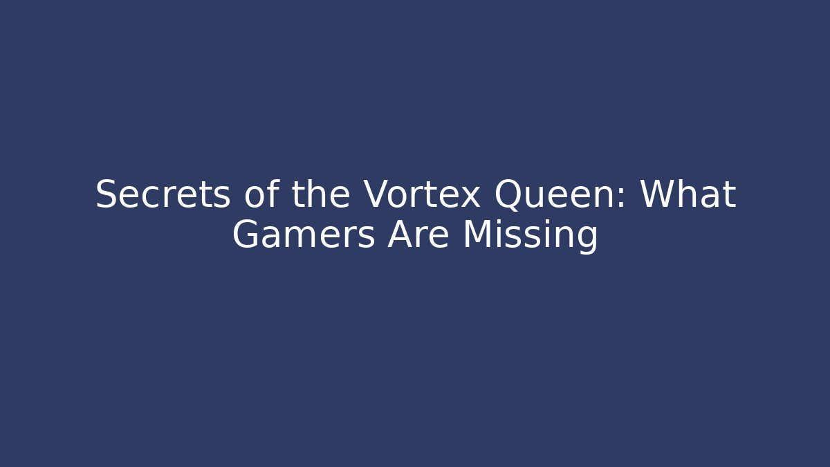 Secrets of the Vortex Queen: What Gamers Are Missing
