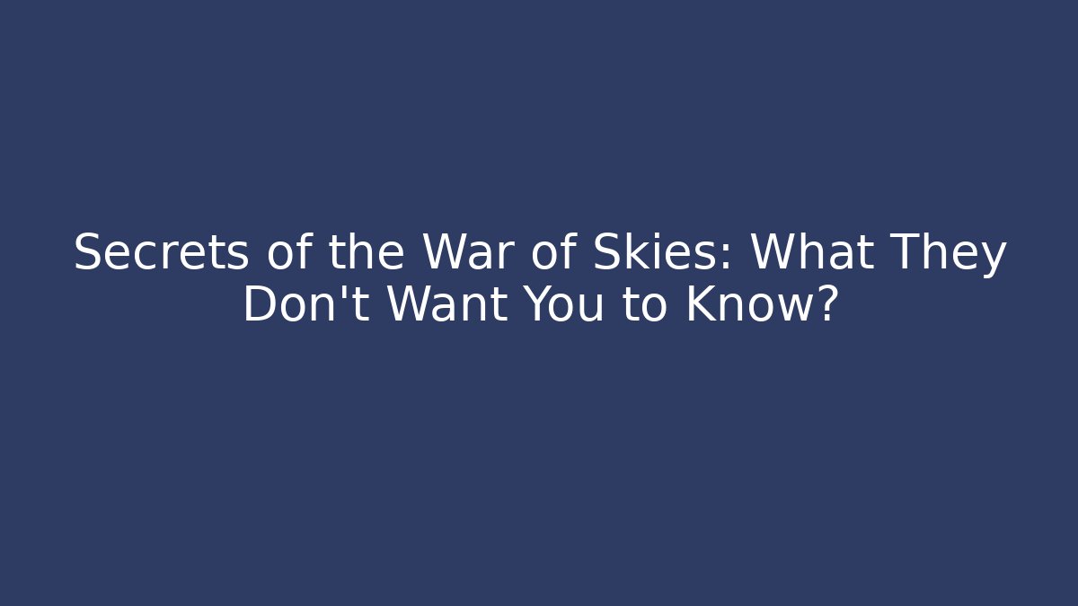 Secrets of the War of Skies: What They Don't Want You to Know?
