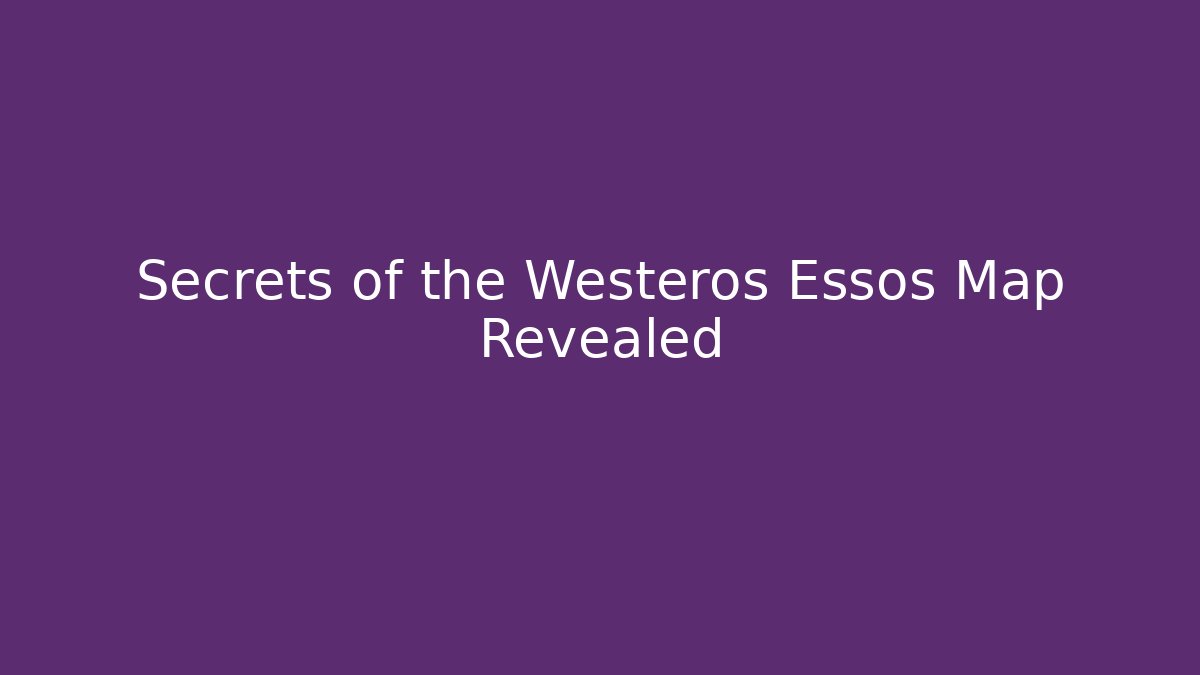 Secrets of the Westeros Essos Map Revealed