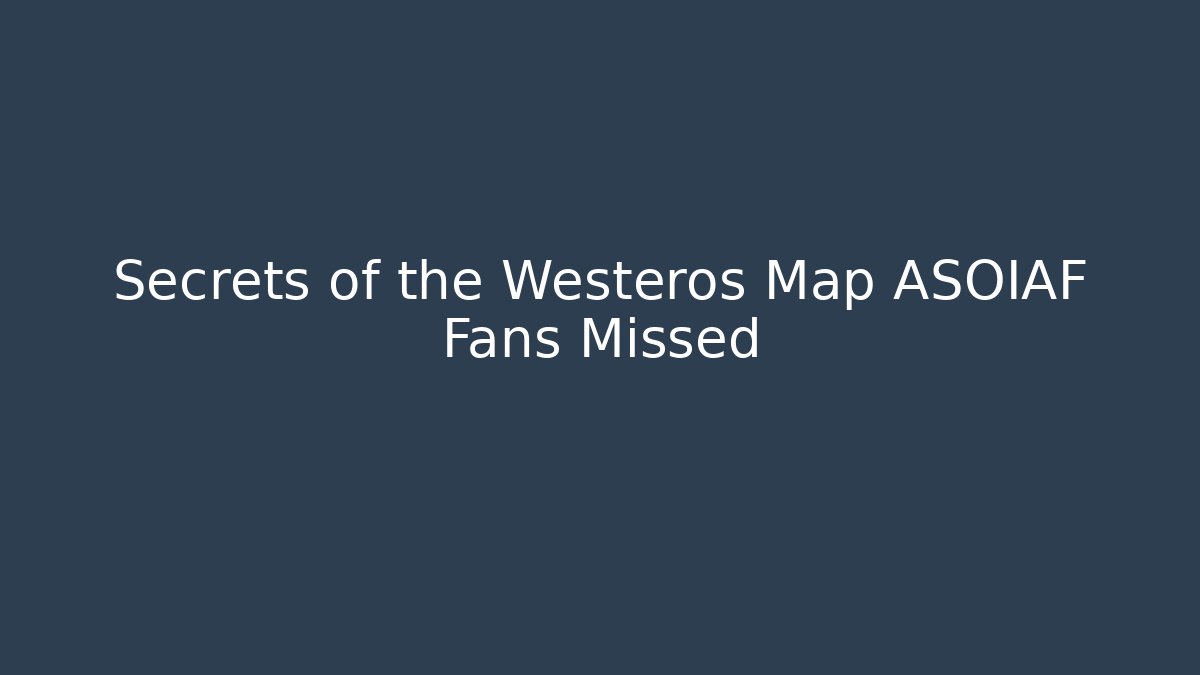 Secrets of the Westeros Map ASOIAF Fans Missed