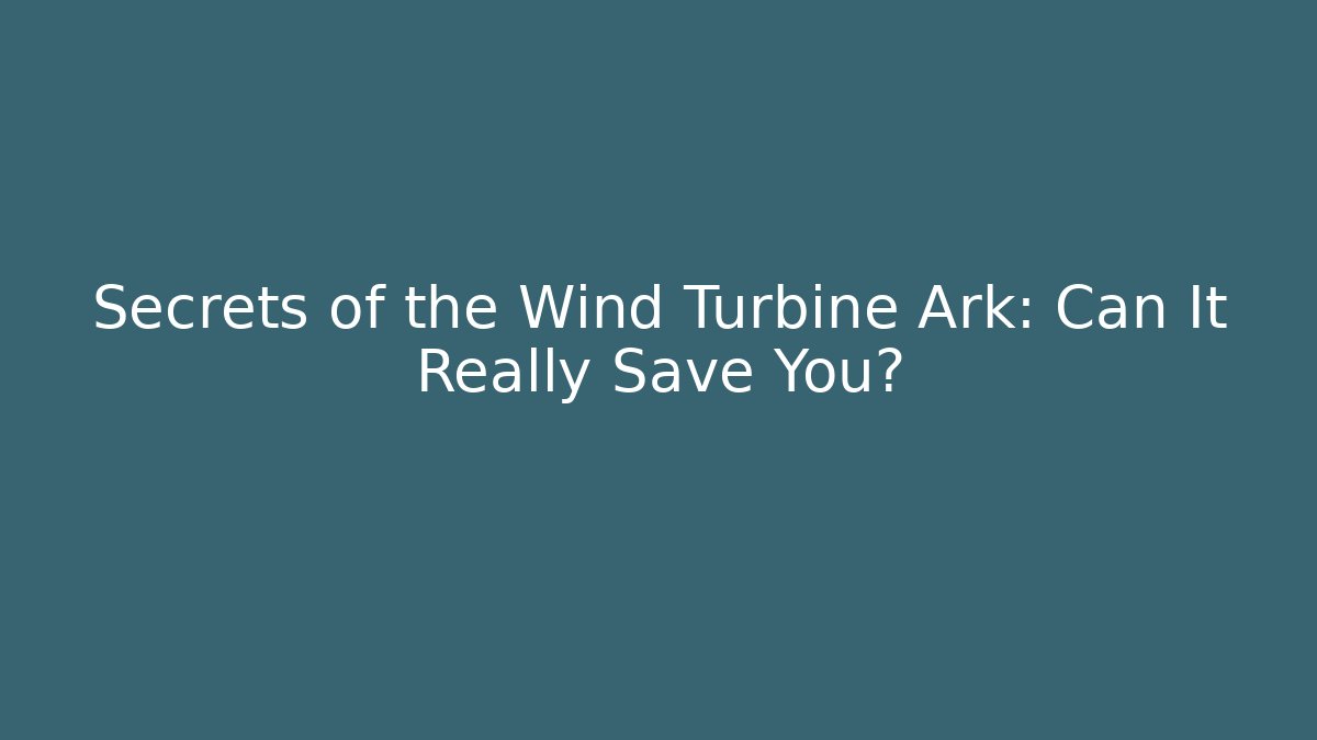 Secrets of the Wind Turbine Ark: Can It Really Save You?