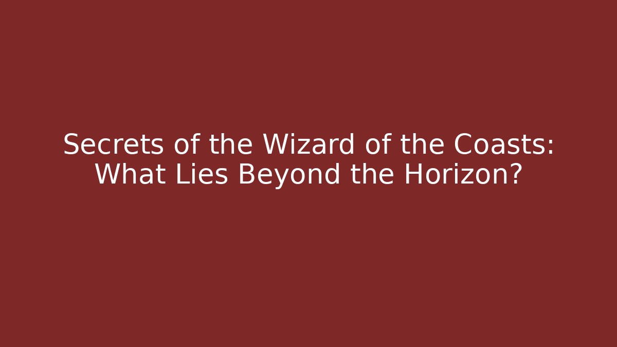 Secrets of the Wizard of the Coasts: What Lies Beyond the Horizon?