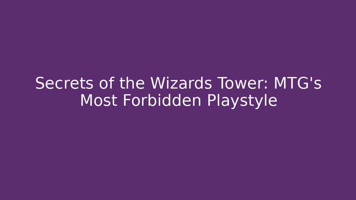 Secrets of the Wizards Tower: MTG's Most Forbidden Playstyle
