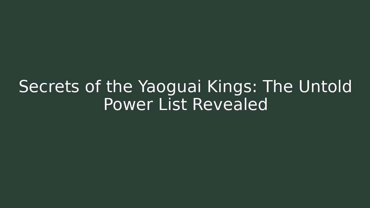 Secrets of the Yaoguai Kings: The Untold Power List Revealed