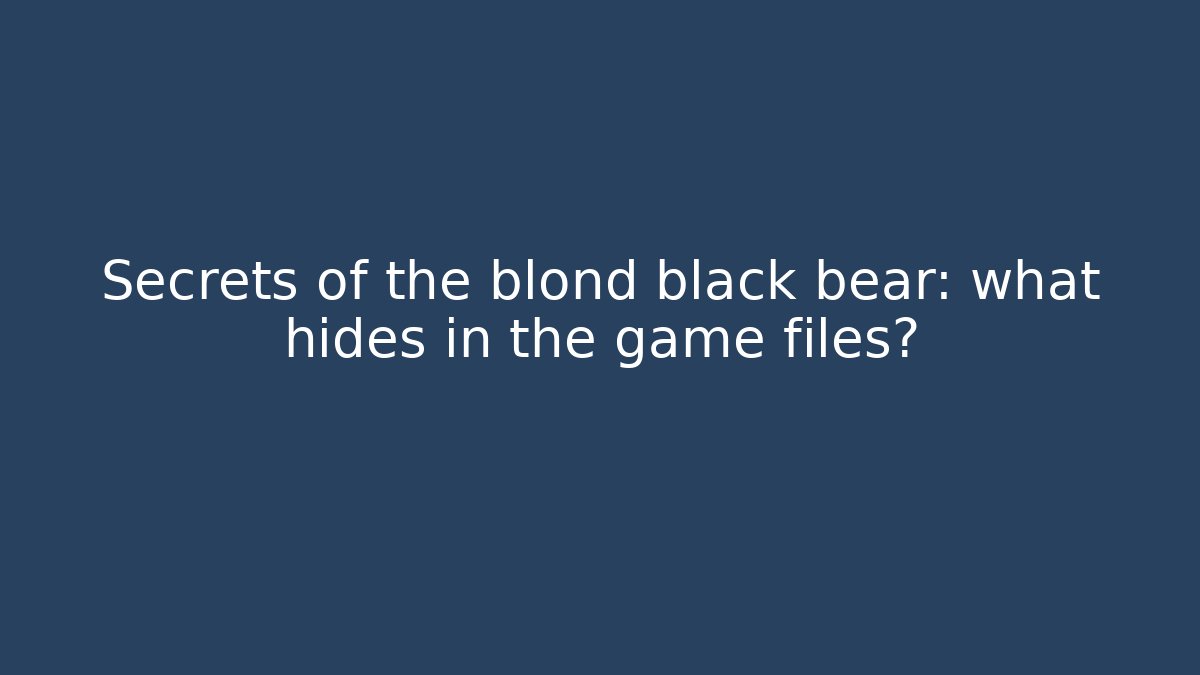 Secrets of the blond black bear: what hides in the game files?