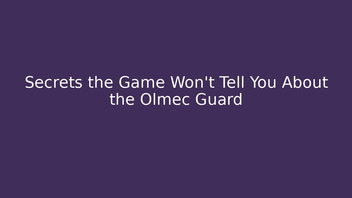 Secrets the Game Won’t Tell You About the Olmec Guard