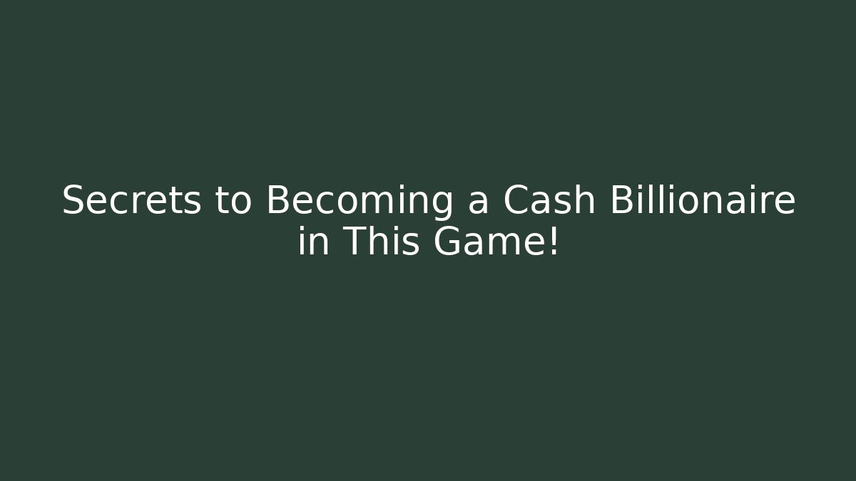 Secrets to Becoming a Cash Billionaire in This Game!