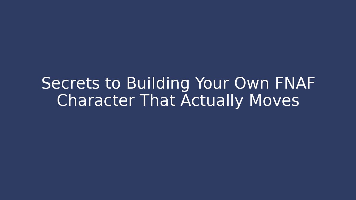 Secrets to Building Your Own FNAF Character That Actually Moves