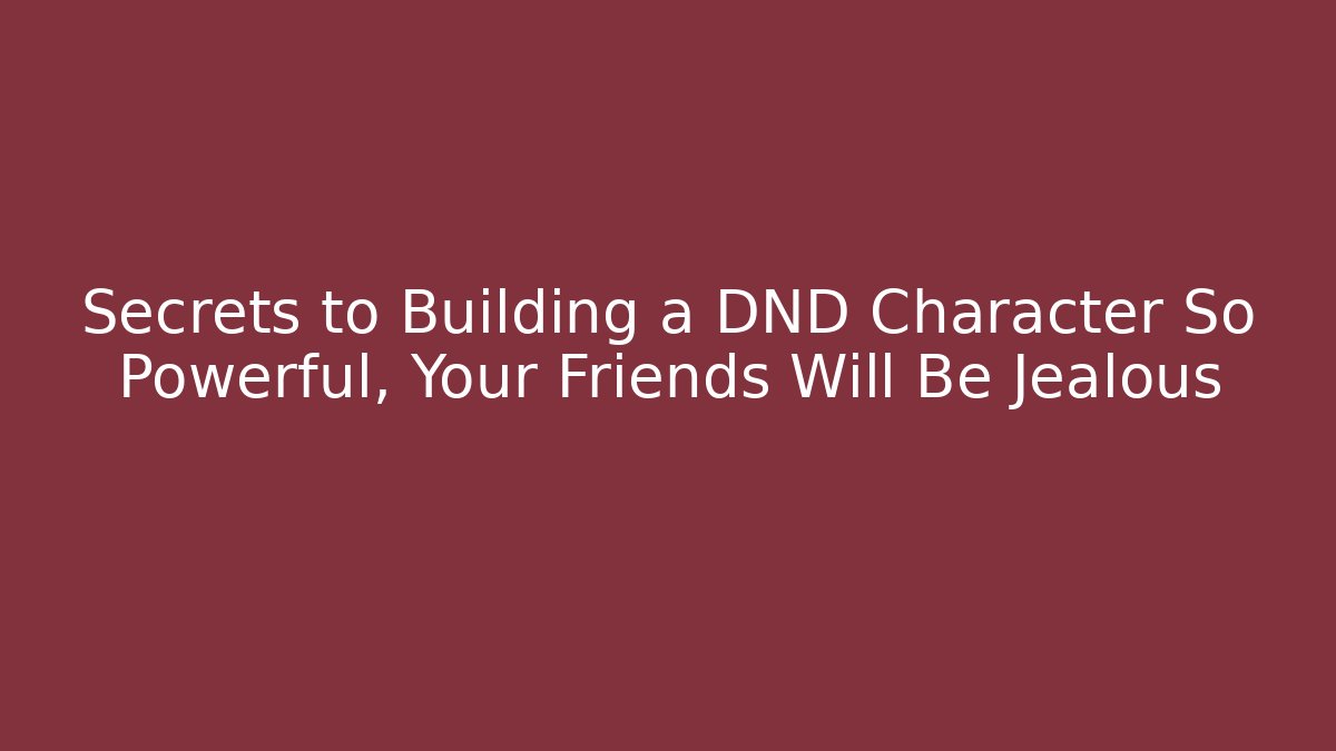 Secrets to Building a DND Character So Powerful, Your Friends Will Be Jealous