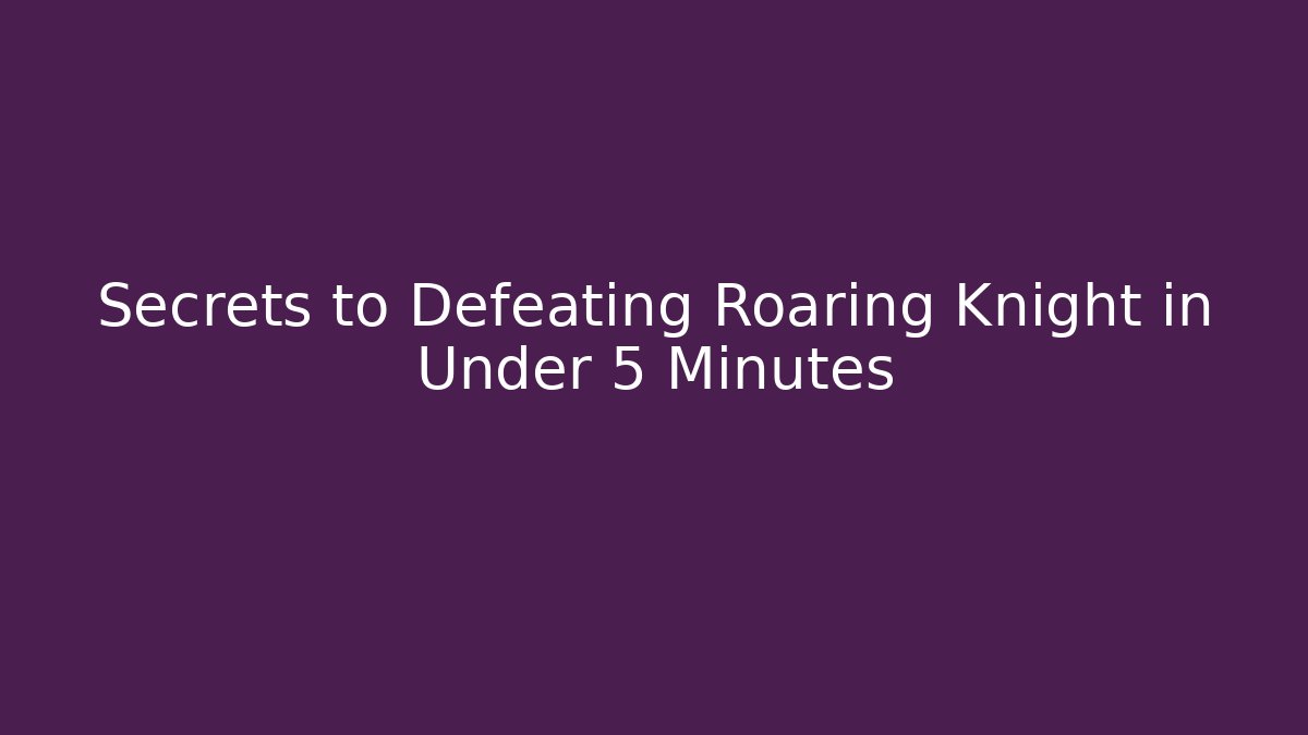 Secrets to Defeating Roaring Knight in Under 5 Minutes
