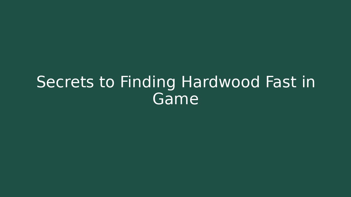 Secrets to Finding Hardwood Fast in Game