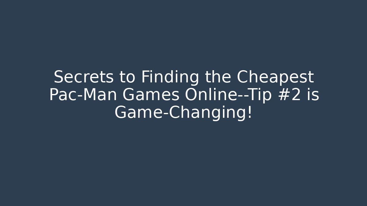 Secrets to Finding the Cheapest Pac-Man Games Online—Tip #2 is Game-Changing!