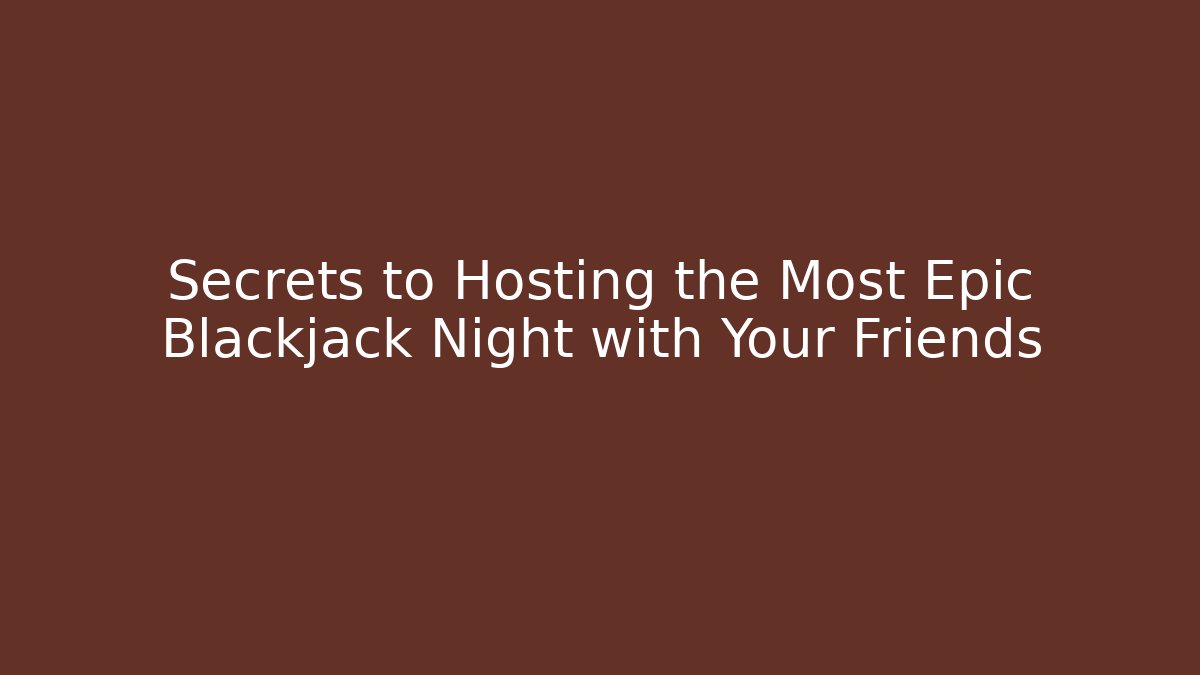 Secrets to Hosting the Most Epic Blackjack Night with Your Friends