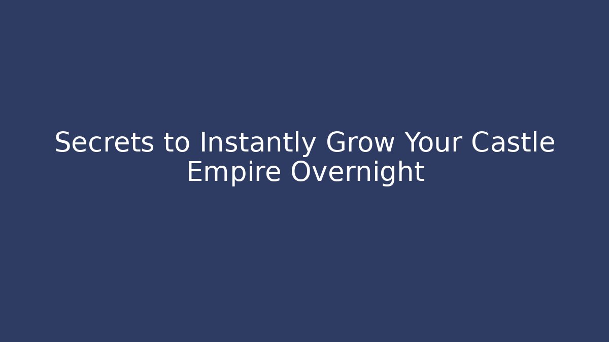 Secrets to Instantly Grow Your Castle Empire Overnight