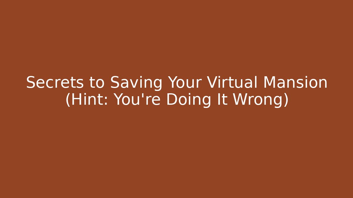 Secrets to Saving Your Virtual Mansion (Hint: You're Doing It Wrong)