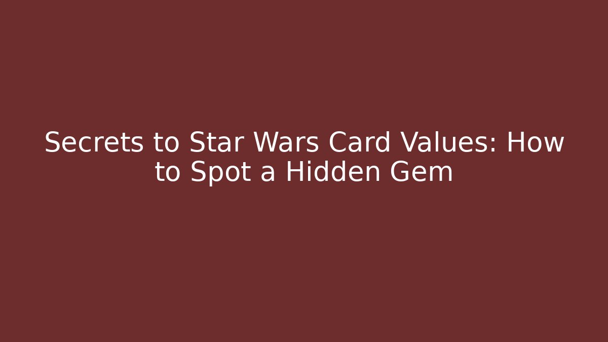 Secrets to Star Wars Card Values: How to Spot a Hidden Gem
