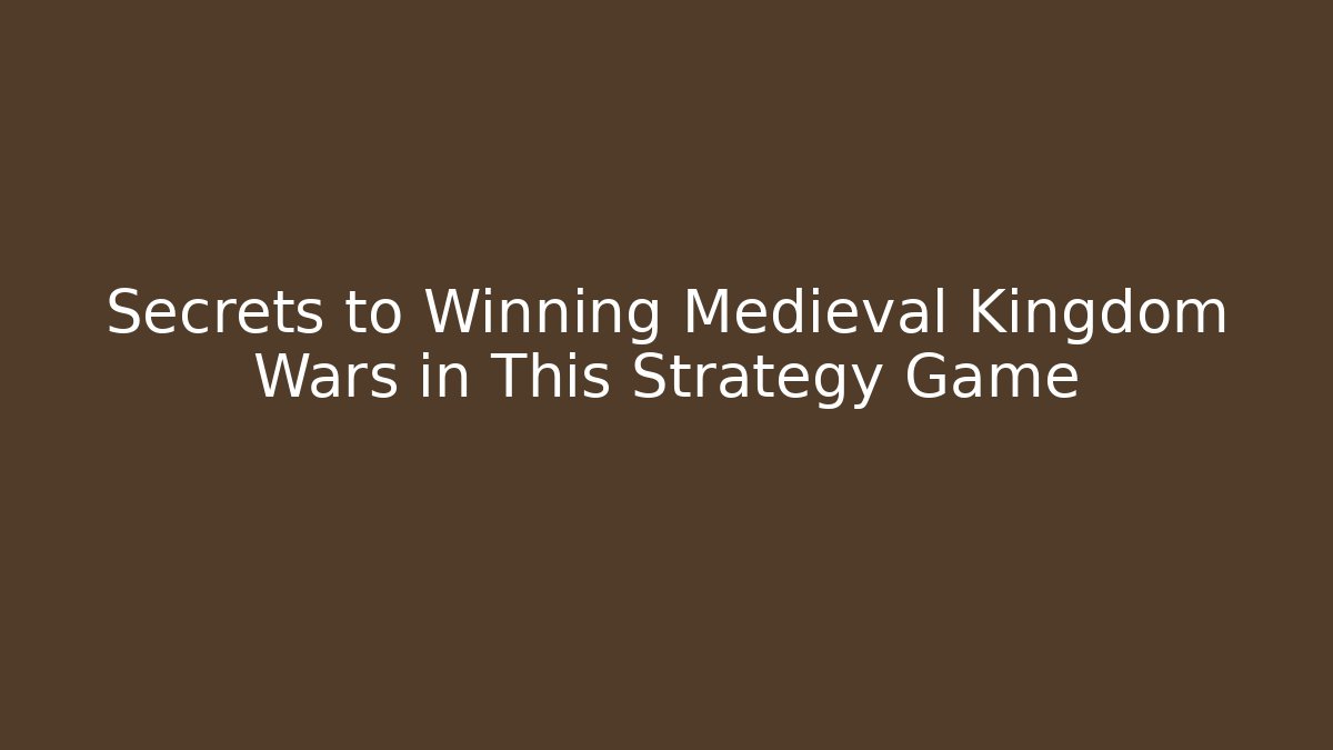 Secrets to Winning Medieval Kingdom Wars in This Strategy Game