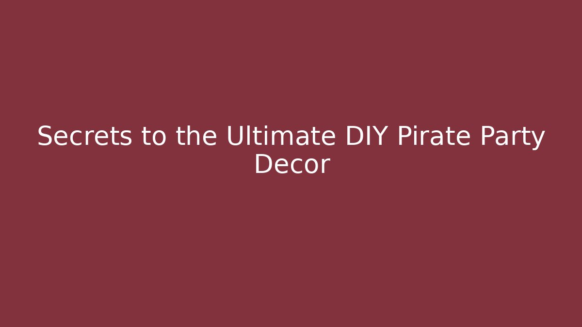 Secrets to the Ultimate DIY Pirate Party Decor
