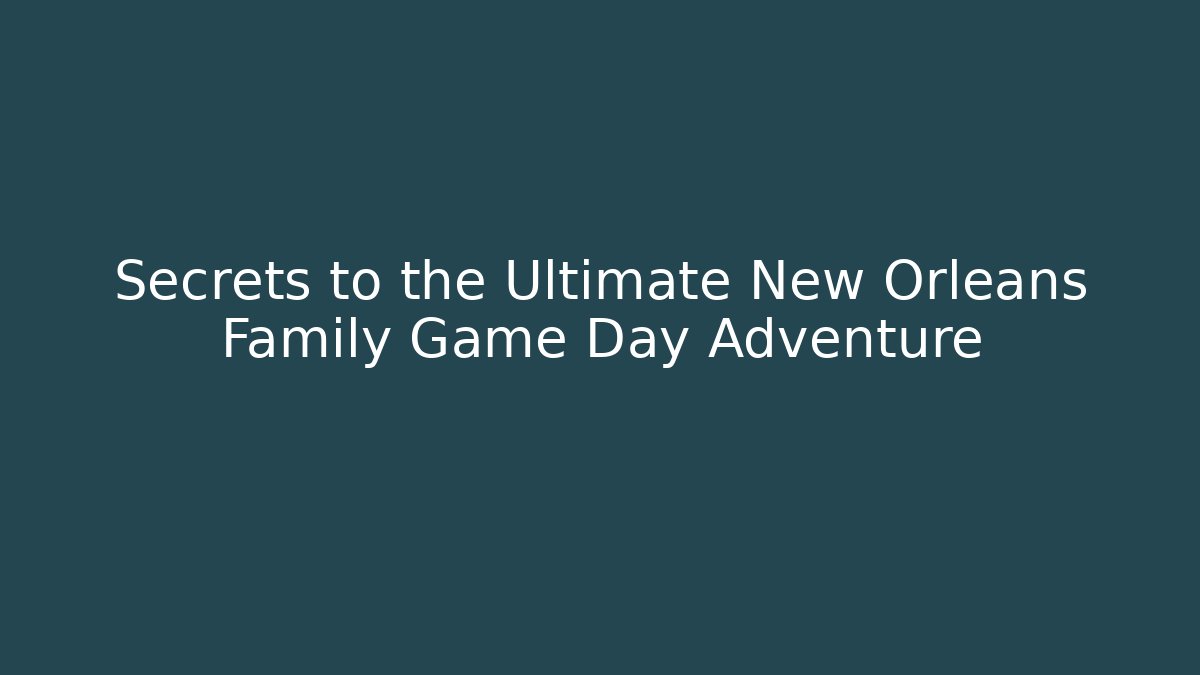 Secrets to the Ultimate New Orleans Family Game Day Adventure