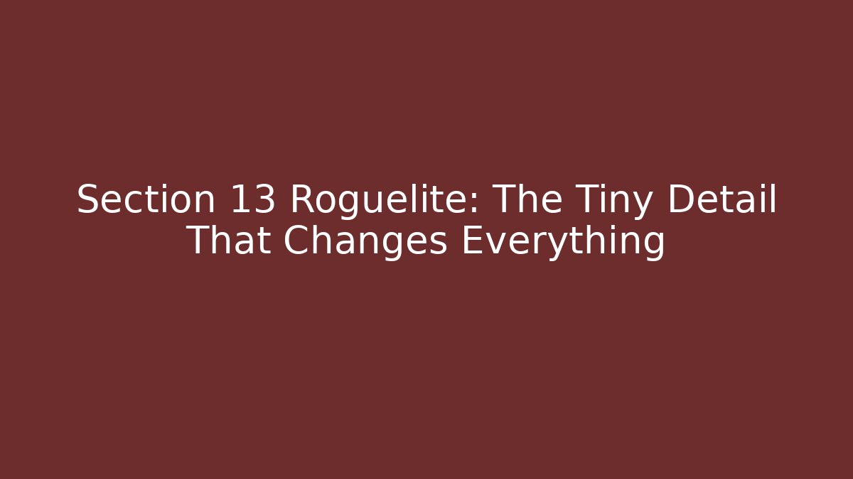Section 13 Roguelite: The Tiny Detail That Changes Everything