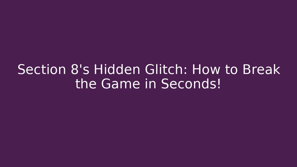 Section 8's Hidden Glitch: How to Break the Game in Seconds!