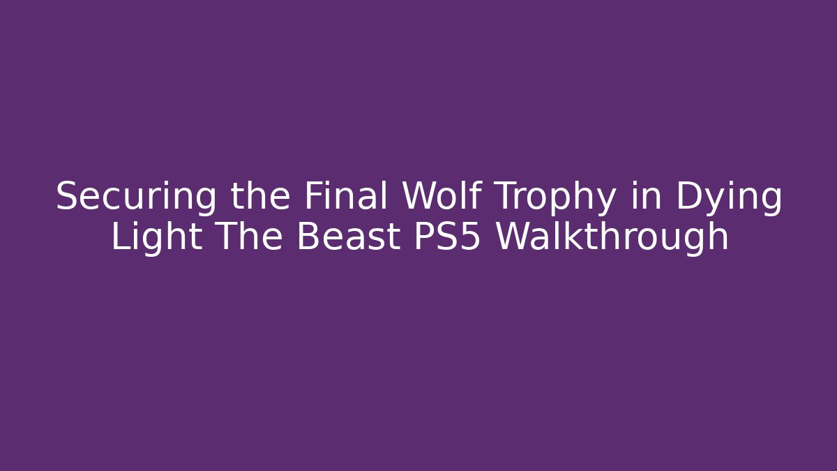 Securing the Final Wolf Trophy in Dying Light The Beast PS5 Walkthrough