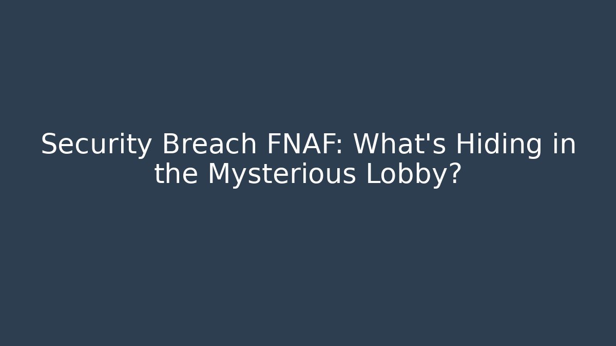 Security Breach FNAF: What's Hiding in the Mysterious Lobby?