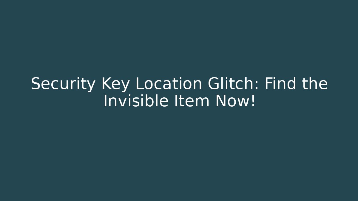 Security Key Location Glitch: Find the Invisible Item Now!