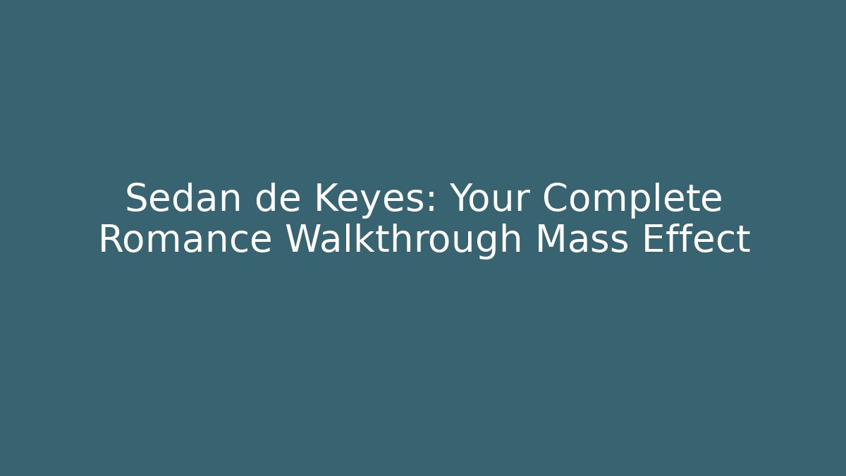 Sedan de Keyes: Your Complete Romance Walkthrough Mass Effect
