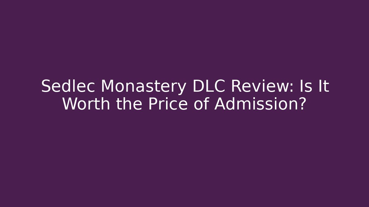 Sedlec Monastery DLC Review: Is It Worth the Price of Admission?
