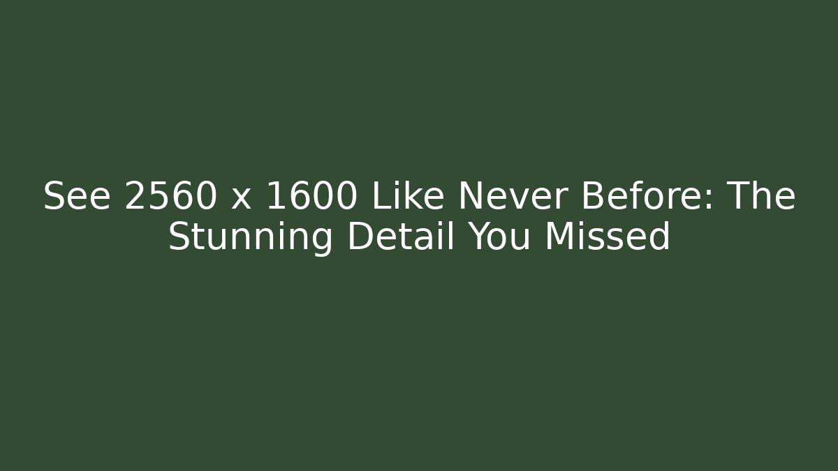 See 2560 x 1600 Like Never Before: The Stunning Detail You Missed