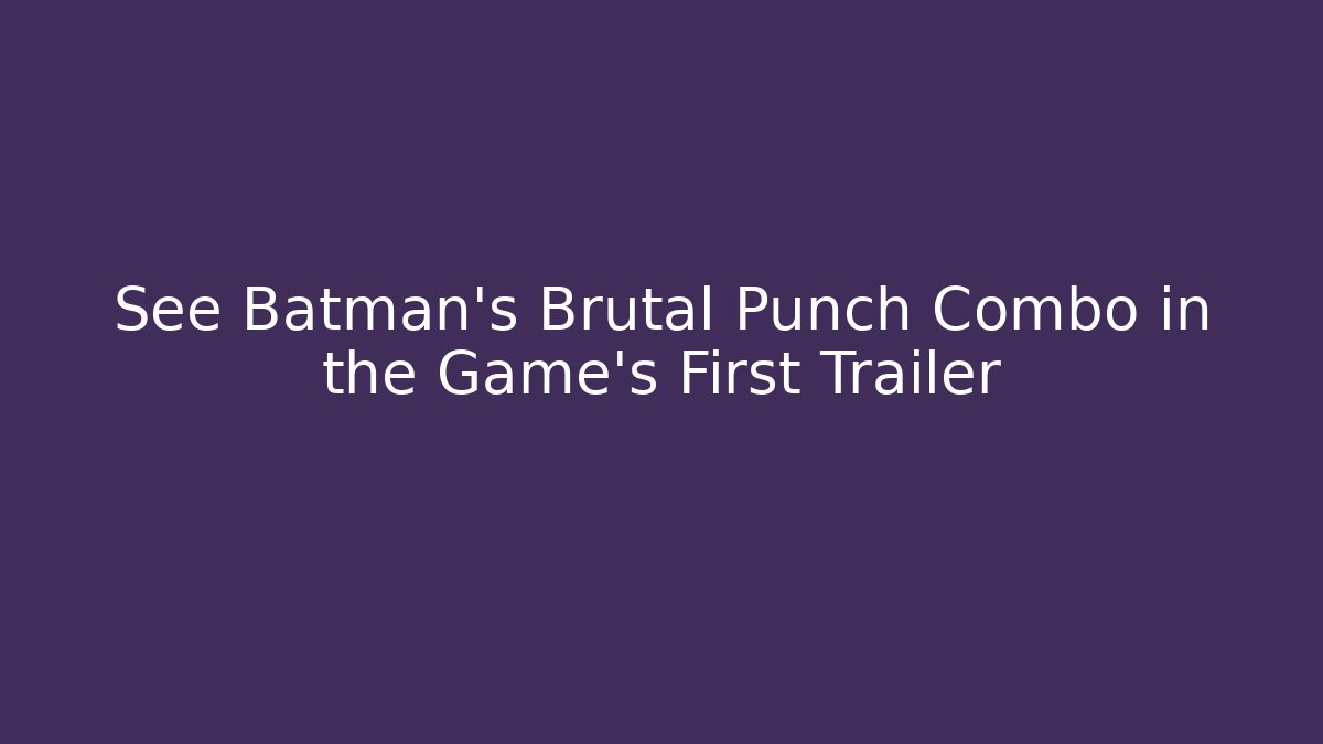 See Batman's Brutal Punch Combo in the Game's First Trailer