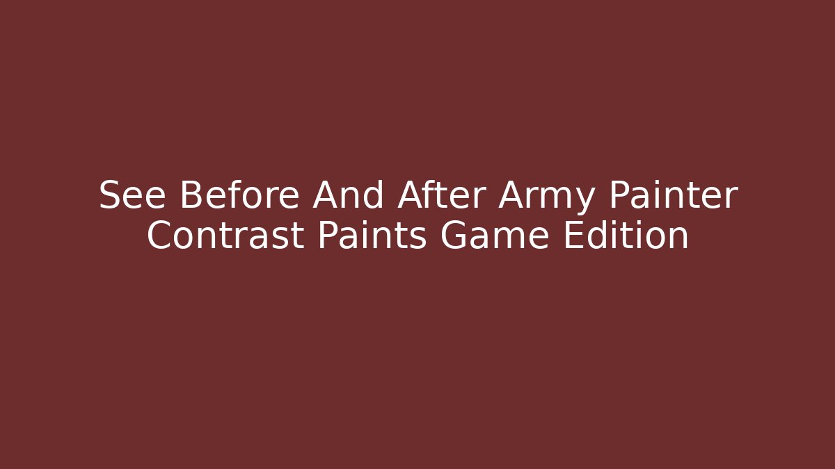 See Before And After Army Painter Contrast Paints Game Edition - Critter Realm