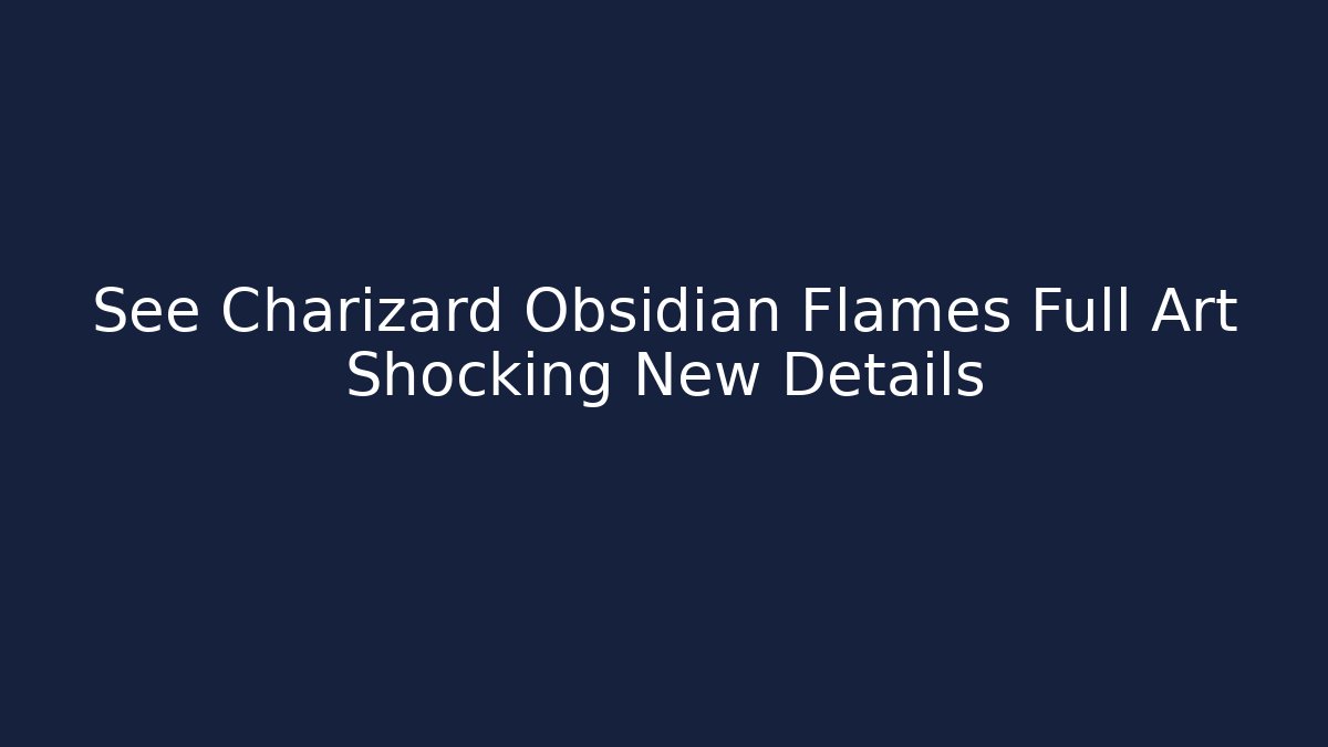 See Charizard Obsidian Flames Full Art Shocking New Details