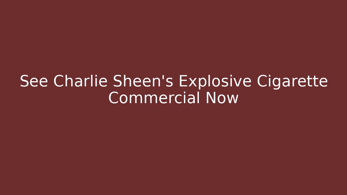 See Charlie Sheen’s Explosive Cigarette Commercial Now