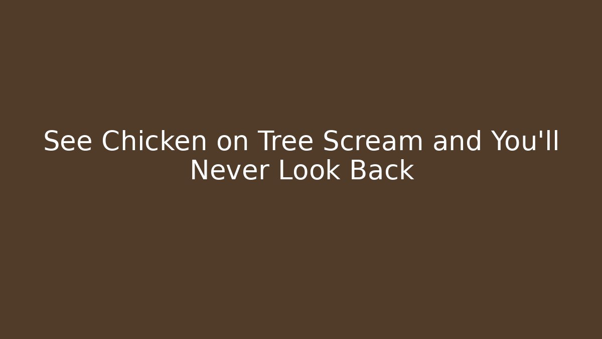 See Chicken on Tree Scream and You’ll Never Look Back