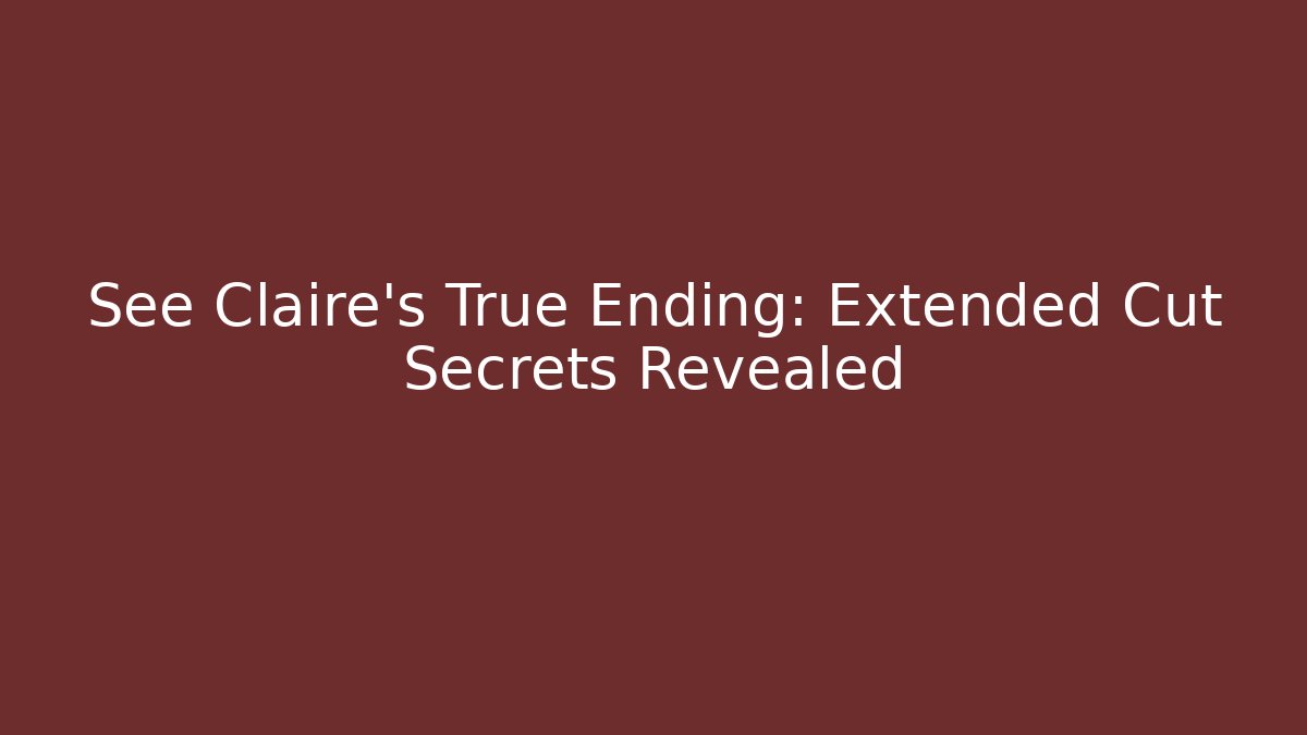 See Claire's True Ending: Extended Cut Secrets Revealed