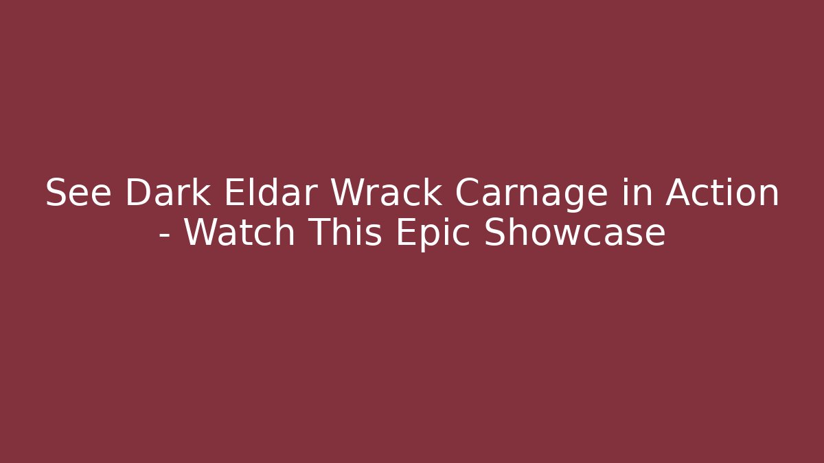 See Dark Eldar Wrack Carnage in Action – Watch This Epic Showcase