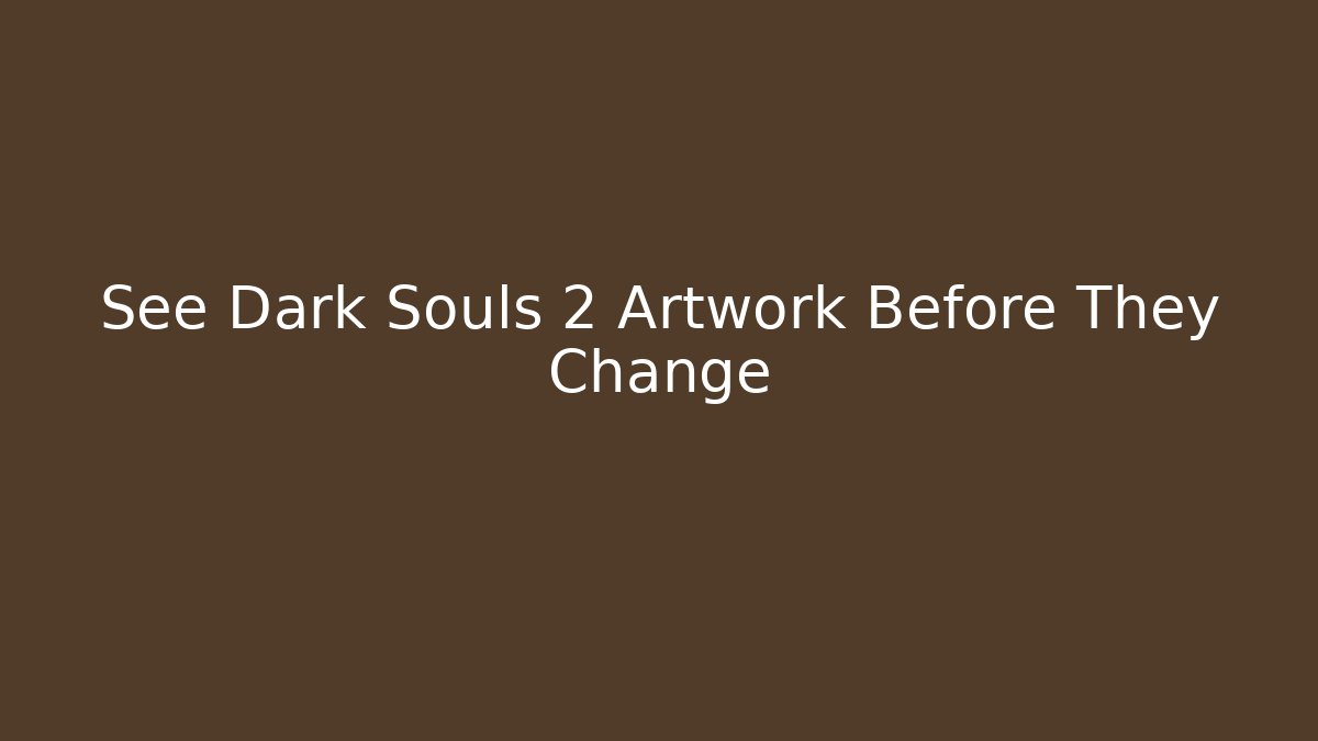 See Dark Souls 2 Artwork Before They Change