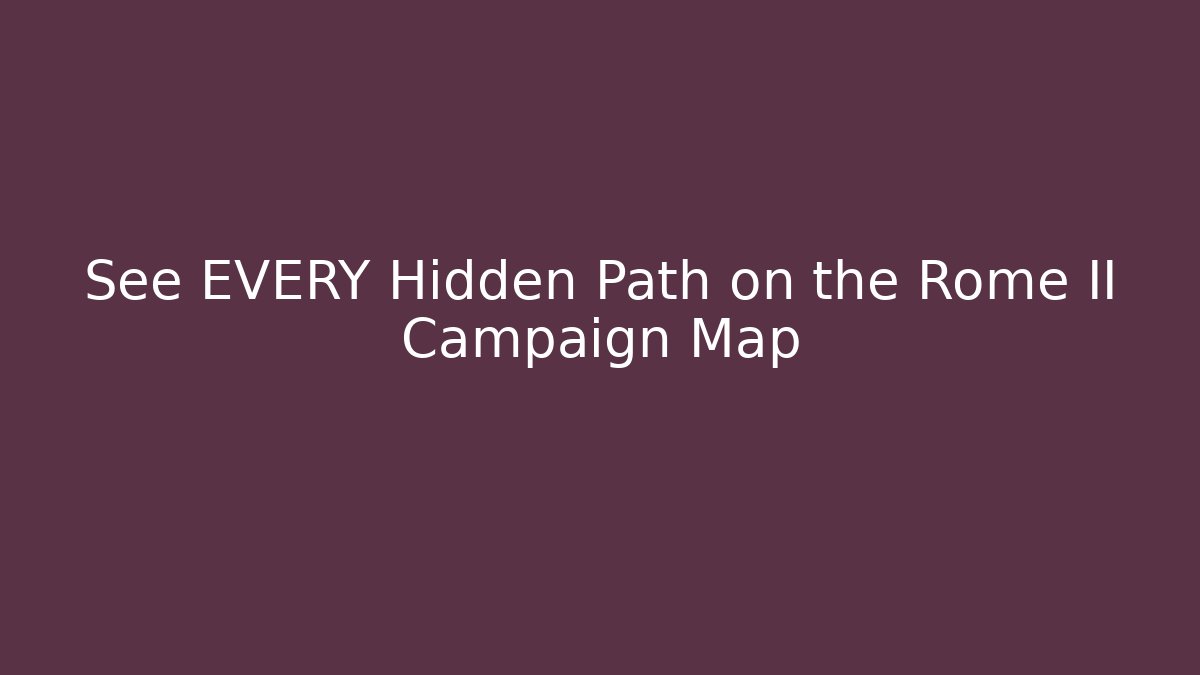 See EVERY Hidden Path on the Rome II Campaign Map