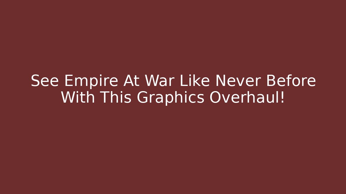 See Empire At War Like Never Before With This Graphics Overhaul!