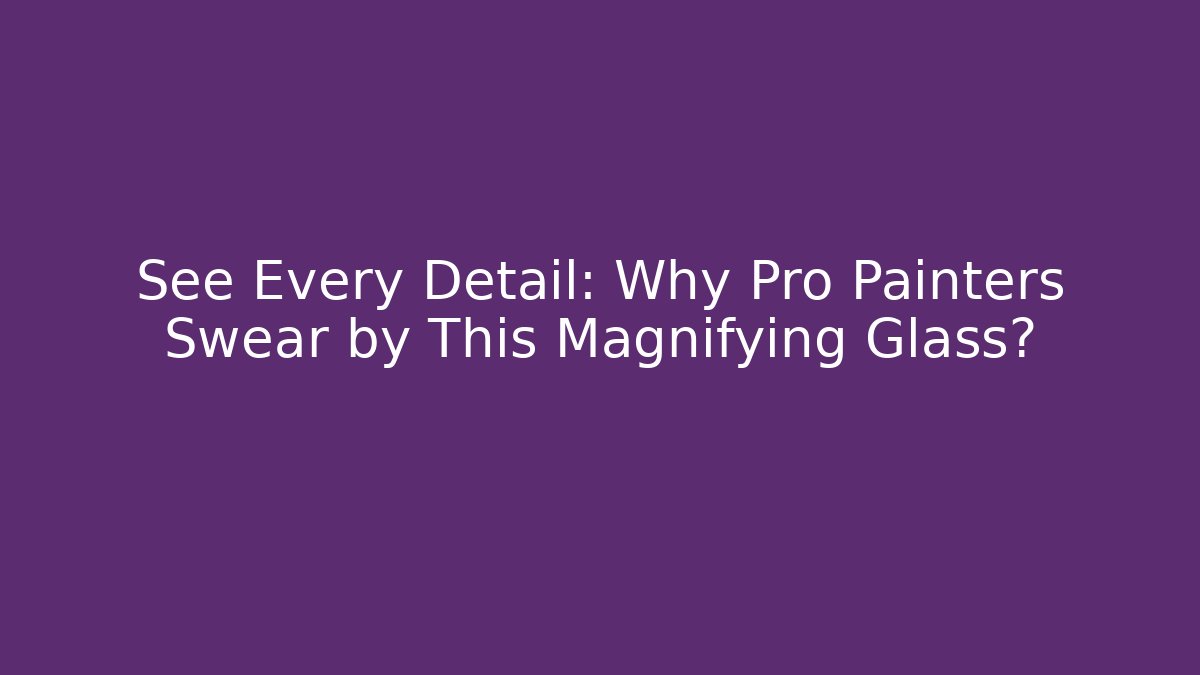 See Every Detail: Why Pro Painters Swear by This Magnifying Glass?