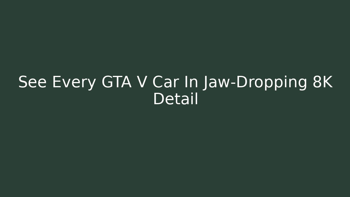 See Every GTA V Car In Jaw-Dropping 8K Detail