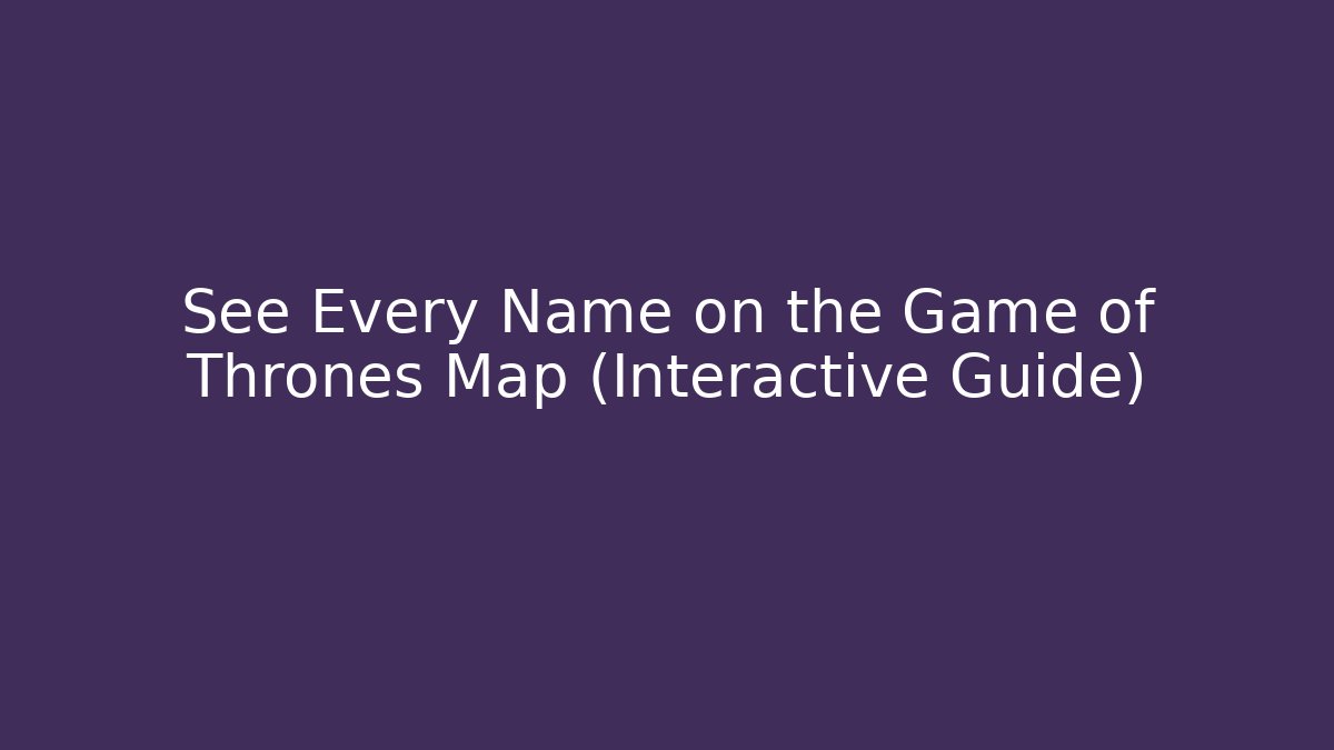 See Every Name on the Game of Thrones Map (Interactive Guide)