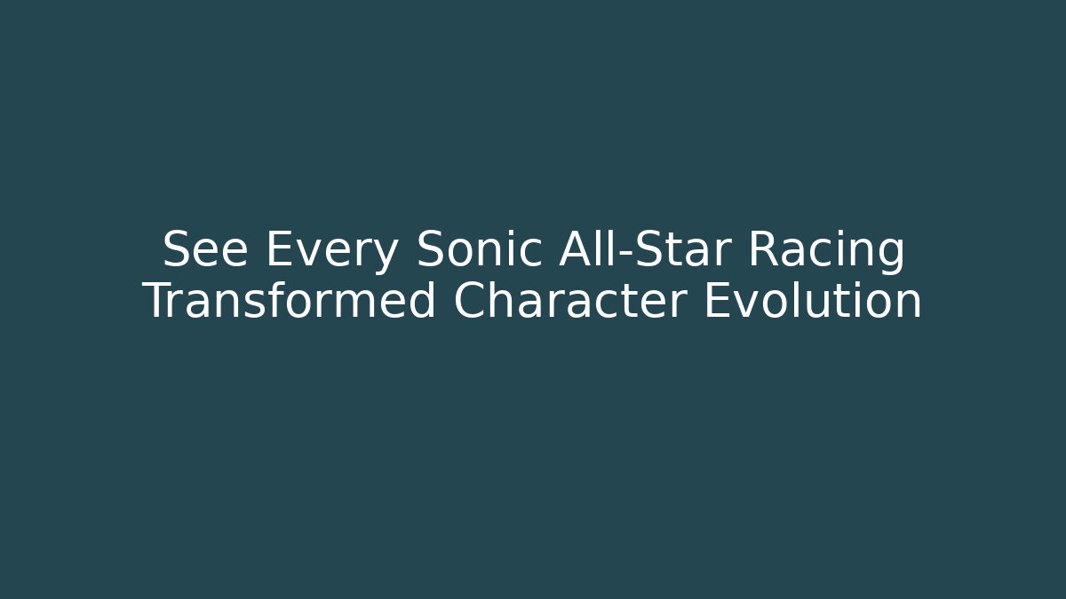 See Every Sonic All-Star Racing Transformed Character Evolution