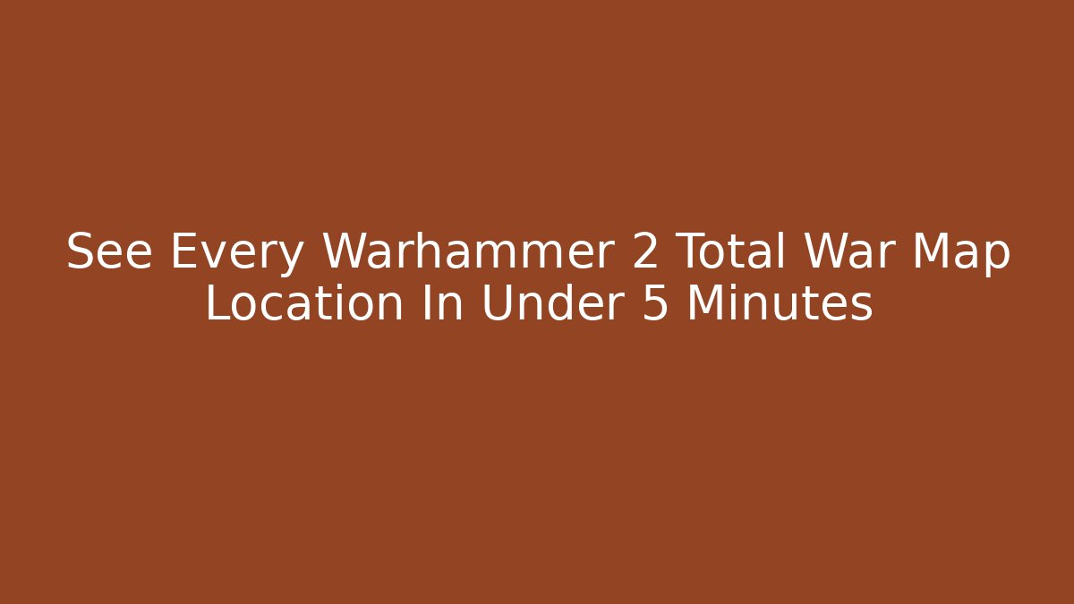 See Every Warhammer 2 Total War Map Location In Under 5 Minutes